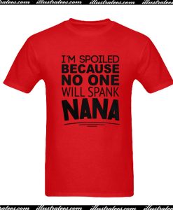 I'm Spoiled Because No One Will Spank Nana T-Shirt