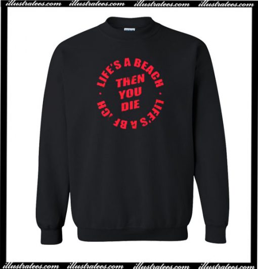 Life's A Beach Then You Die Sweatshirt