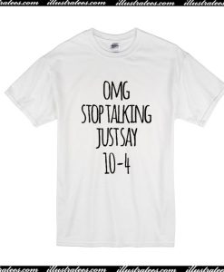 OMG Stop Talking Just Say 10-4 T-Shirt