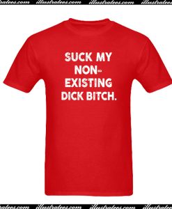 Suck My Non-Existing Dick Bitch T-Shirt