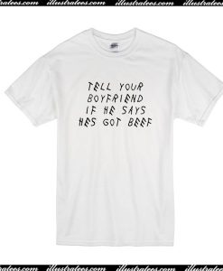 Tell Your Boyfriend If He Says Hes Got Beef T-Shirt