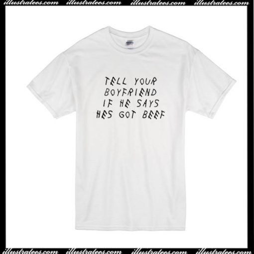 Tell Your Boyfriend If He Says Hes Got Beef T-Shirt