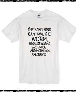 The Early Bird Can Have The Worm T-Shirt