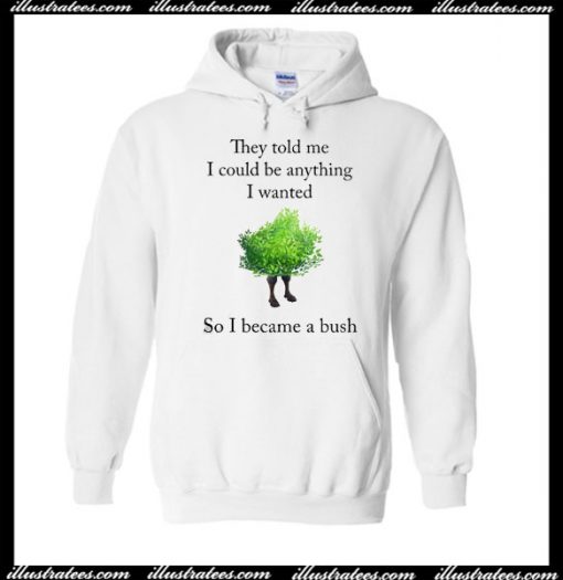 They Told Me I Could Be Anything I Wanted So I Became A Bush Hoodie