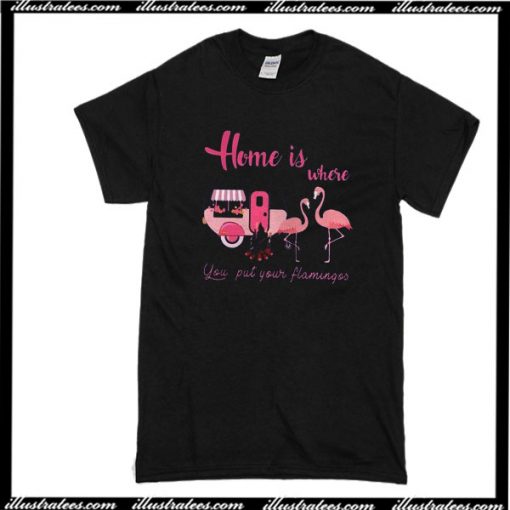 Home is Where You Put Your Flamingos T-Shirt