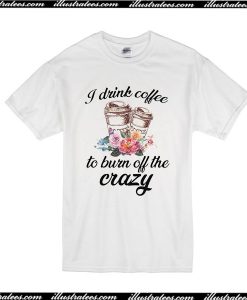 I Drink Coffee To Born Off The Crazy T-Shirt