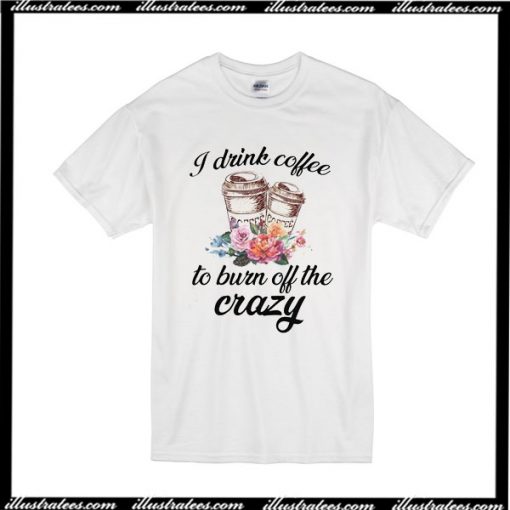 I Drink Coffee To Born Off The Crazy T-Shirt