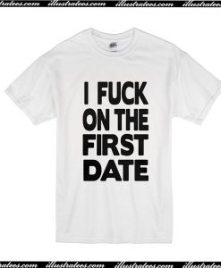 I Fuck On The First Date T-Shirt