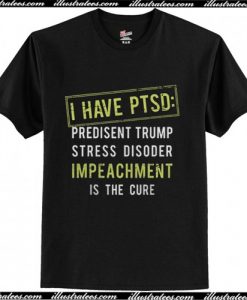 I have I have PTSD president trump stress disorder Impeachment shirt