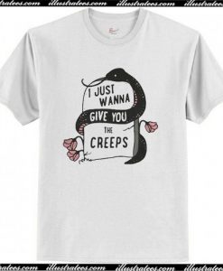 I just wanna give you the creeps shirt