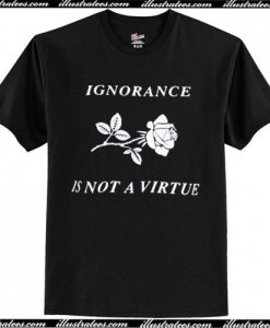 Ignorance Is Not a Virtue Rose t shirt