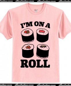 I’m on a roll shirt