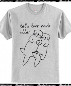 Let's Love Each Otter t-shirt