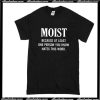 Moist Because At Least One Person You Know Hates This Word T-Shirt