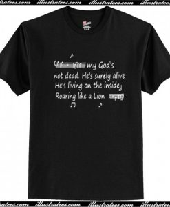My god's not dead he's surely alive he's living on the inside t shirt
