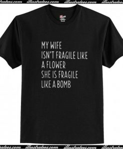 My wife isn't fragile like a flower t shirt