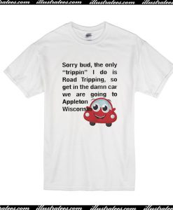 Sorry Bud The Only Tripping T-Shirt