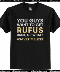 You guys want to get Rufus back or what t shirt