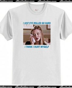 i just eye rolled so hard t-shirt