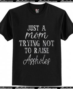 just a mom trying not to raise assholes t shirt