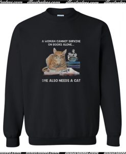 A Woman Cannot Survive On Books Alone She Also Needs A Cat Sweatshirt