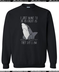 Best Price Shark I Just Want To Be As Great As They Say I Am Sweatshirt