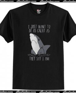 Best Price Shark I Just Want To Be As Great As They Say I Am T-Shirt