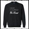 Have Courage And Be Kind Sweatshirt
