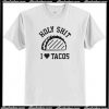 Holy shit I love tacos t shirt
