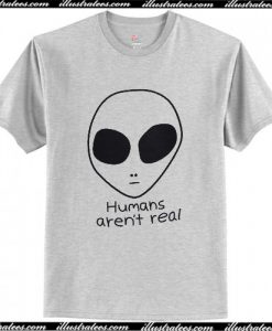 Humans Aren’t Real Alien T-Shirt