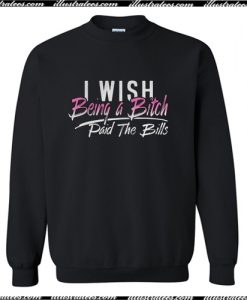 I Wish Being A Bitch Paid The Bills Sweatshirt