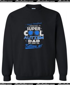 I never imagined I would be a super cool autism dad but here I am killing it sweatshirt