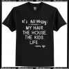 It’s all messy my hair the house the kids life mom life shirt