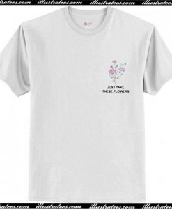 Just Take These Flowers T-Shirt