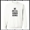 We Are All Human Beings Sweatshirt