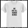 We Are All Human Beings T Shirt