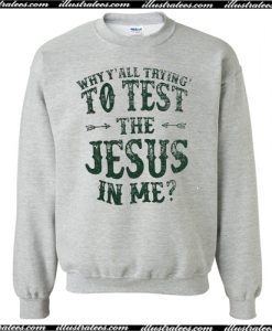 Why Y'all Trying' To Test The Jesus In Me Sweatshirt