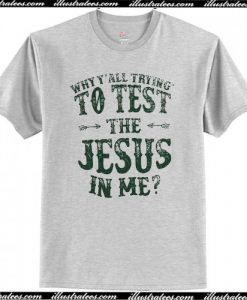 Why Y'all Trying' To Test The Jesus In Me T-Shirt