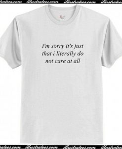 im sorry its just that i literally t shirt