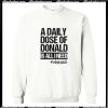 A Daily Dose Of Donald Is All I Need Sweatshirt