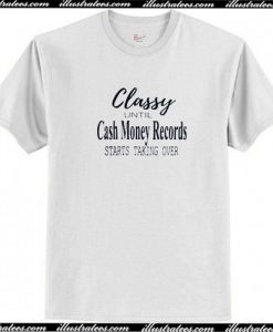 Classy until cash money records starts taking over t-shirt