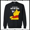 Get The Fuck Out My Face Winnie The Pooh Sweatshirt