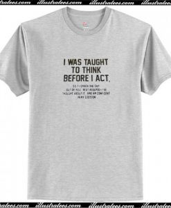 I Was Taught to Think Before I Act T Shirt