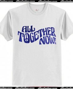 All Together Now T Shirt