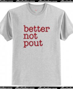 Better Not Pout T Shirt