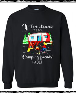 Christmas If I'm Drunk It's My Camping Friends fault Sweatshirt