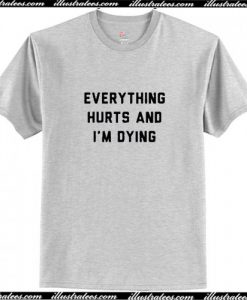 Everything Hurts and I’m Dying T Shirt