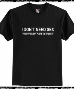 I Don't Need Sex T-Shirt