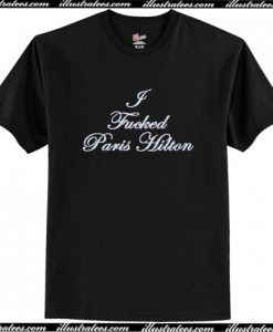 I Fucked Paris Hilton T Shirt