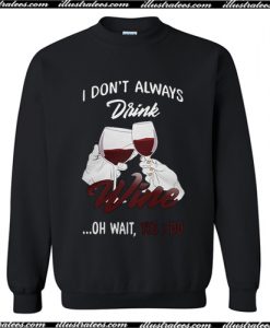 I don't always Drink wine oh wait yes I do Sweatshirt